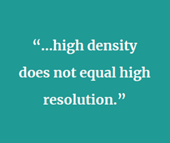 “…high density does not equal high resolution.”